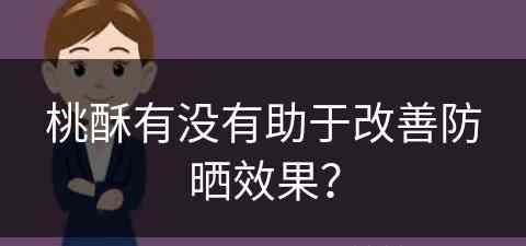 桃酥有没有助于改善防晒效果？